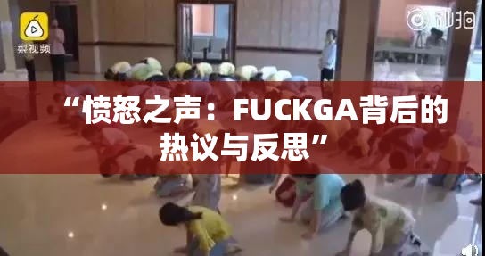 “愤怒之声：FUCKGA背后的热议与反思”
