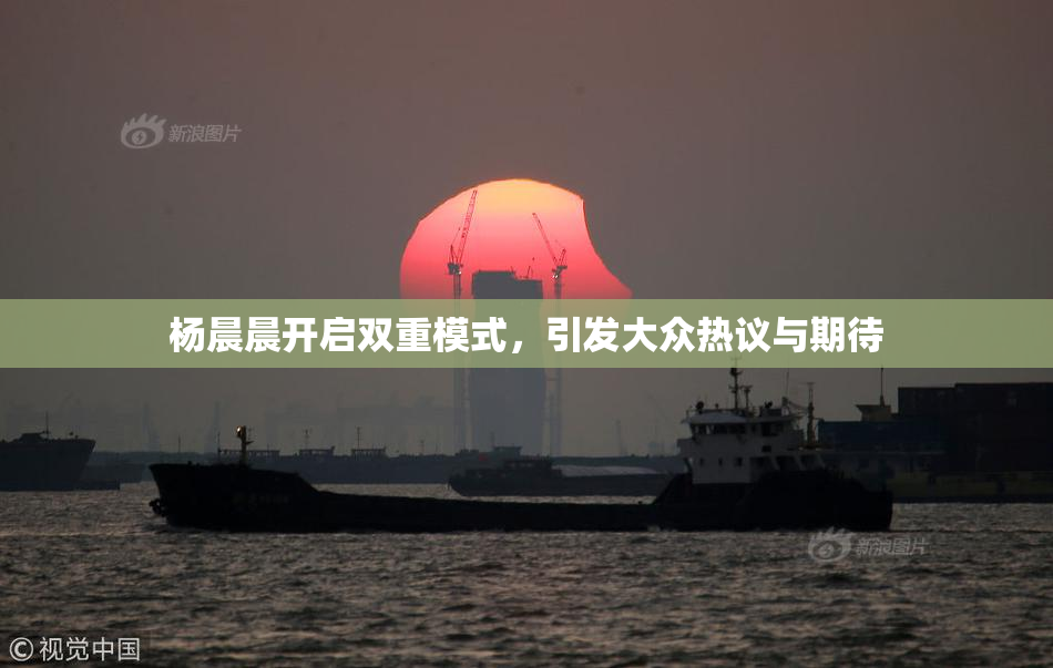 杨晨晨开启双重模式，引发大众热议与期待