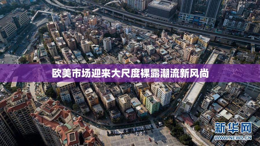 欧美市场迎来大尺度裸露潮流新风尚