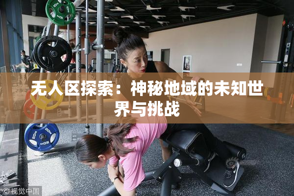 无人区探索：神秘地域的未知世界与挑战