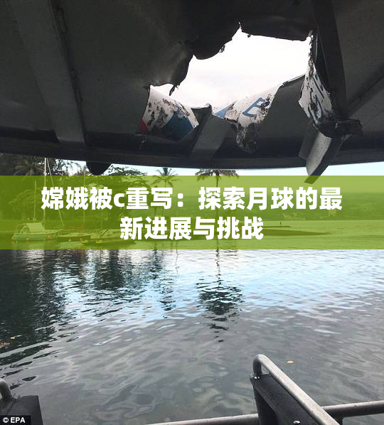 嫦娥被c重写：探索月球的最新进展与挑战