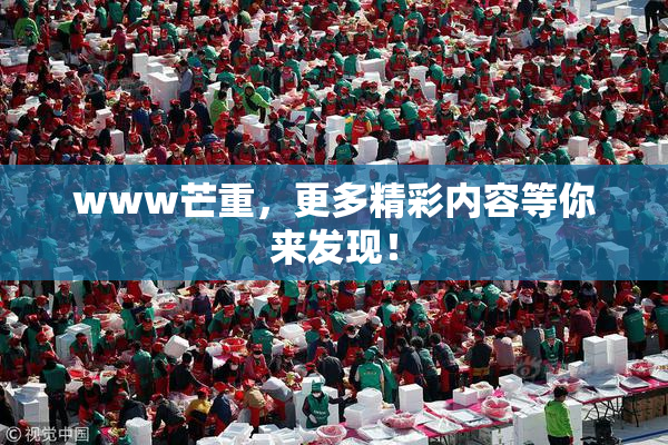 www芒重，更多精彩内容等你来发现！
