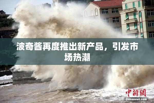 波奇酱再度推出新产品，引发市场热潮