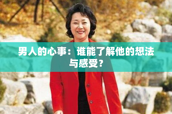 男人的心事：谁能了解他的想法与感受？