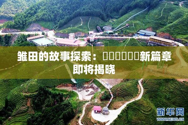 雏田的故事探索：❌‌❌‌❌‌新篇章即将揭晓