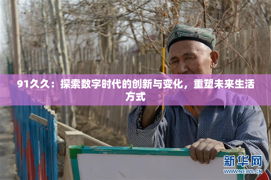 91久久：探索数字时代的创新与变化，重塑未来生活方式