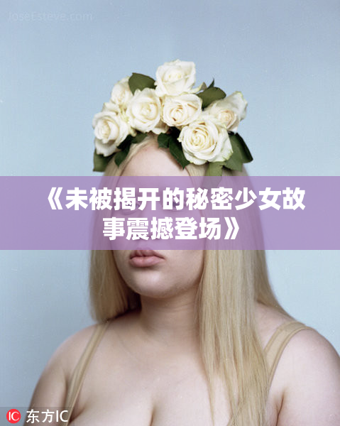 《未被揭开的秘密少女故事震撼登场》