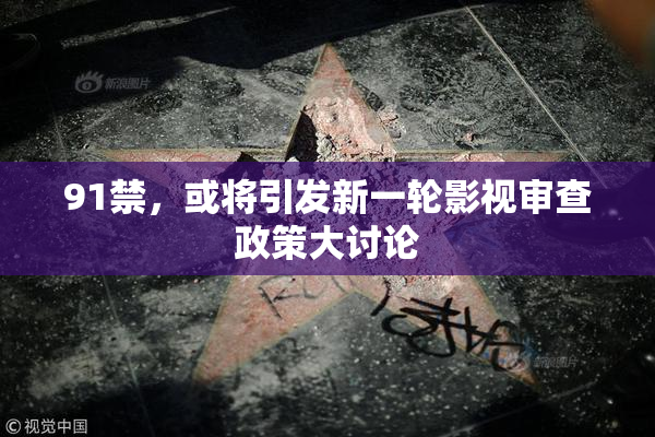 91禁，或将引发新一轮影视审查政策大讨论