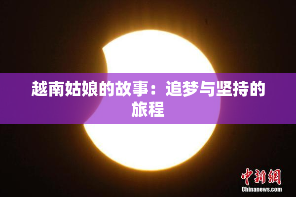 越南姑娘的故事：追梦与坚持的旅程