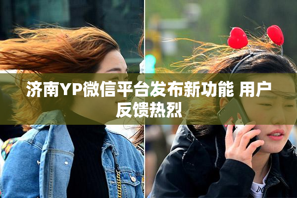 济南YP微信平台发布新功能 用户反馈热烈