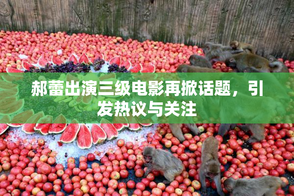 郝蕾出演三级电影再掀话题，引发热议与关注