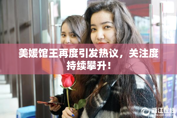 美媛馆王再度引发热议，关注度持续攀升！