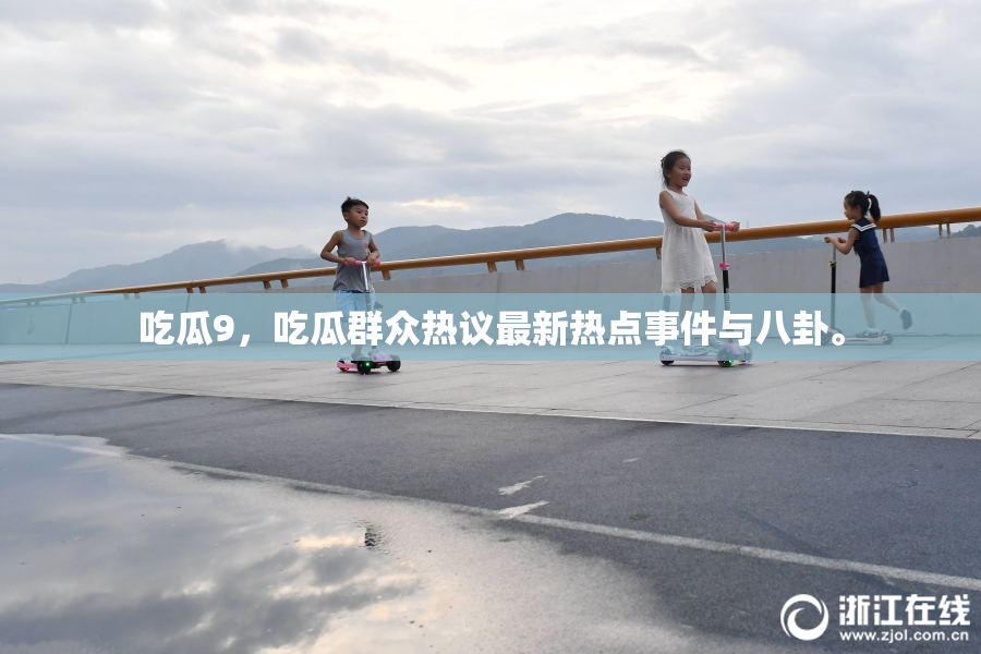 吃瓜9，吃瓜群众热议最新热点事件与八卦。