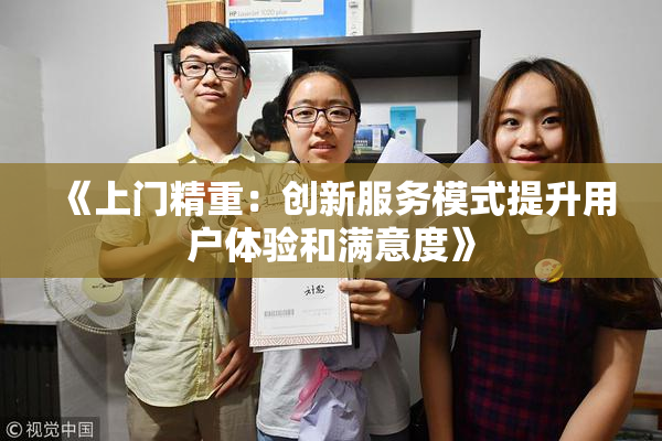 《上门精重：创新服务模式提升用户体验和满意度》