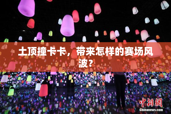 土顶撞卡卡，带来怎样的赛场风波？