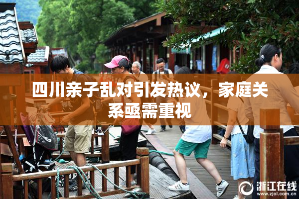 四川亲子乱对引发热议，家庭关系亟需重视