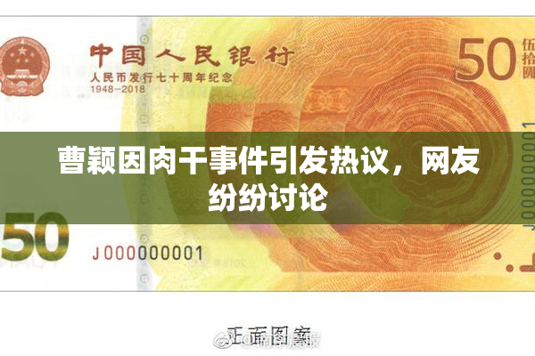 曹颖因肉干事件引发热议，网友纷纷讨论