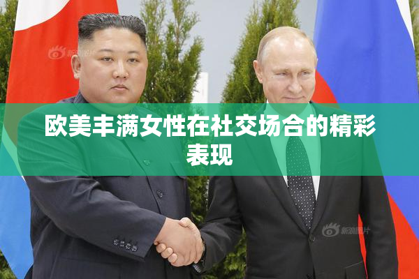 欧美丰满女性在社交场合的精彩表现