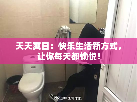 天天爽日：快乐生活新方式，让你每天都愉悦！