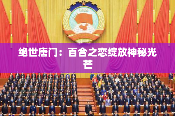 绝世唐门：百合之恋绽放神秘光芒