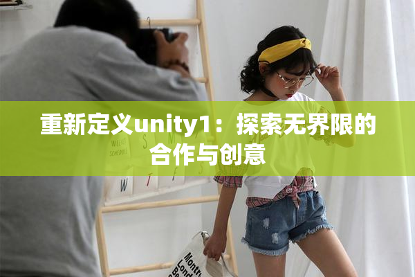重新定义unity1：探索无界限的合作与创意
