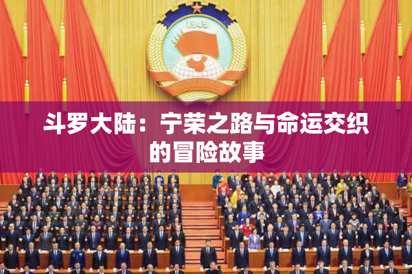 斗罗大陆：宁荣之路与命运交织的冒险故事
