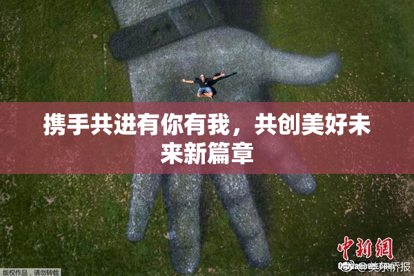 携手共进有你有我，共创美好未来新篇章