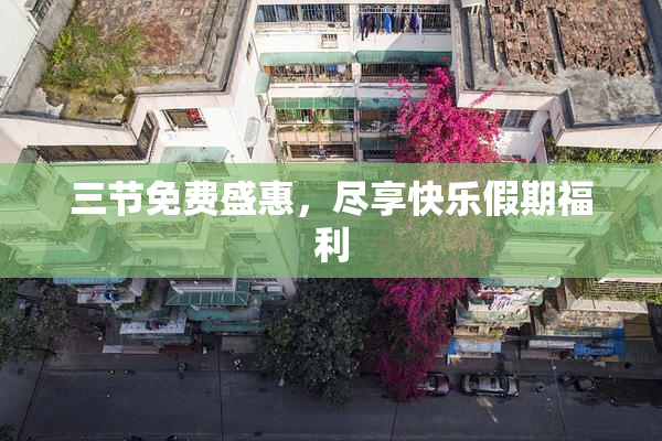 三节免费盛惠，尽享快乐假期福利