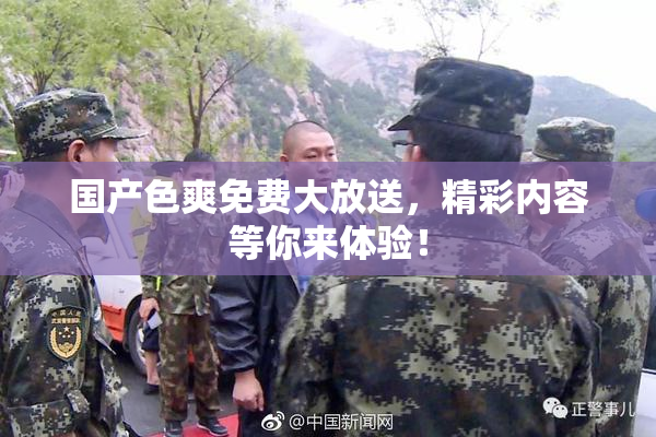 国产色爽免费大放送，精彩内容等你来体验！