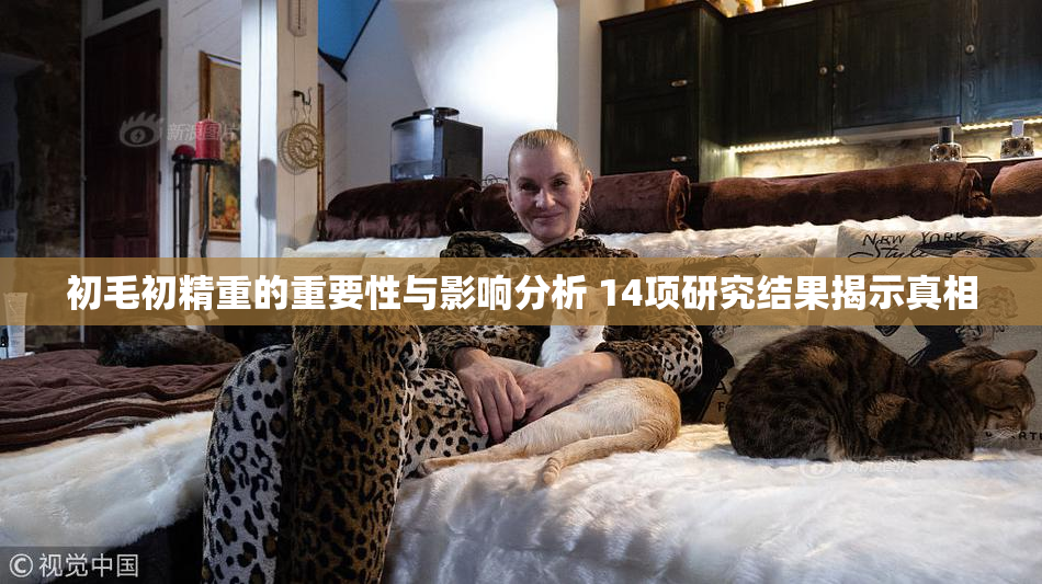 初毛初精重的重要性与影响分析 14项研究结果揭示真相