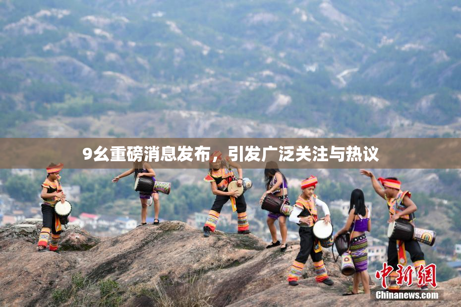 9幺重磅消息发布，引发广泛关注与热议