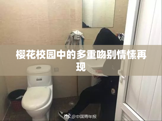 樱花校园中的多重吻别情愫再现