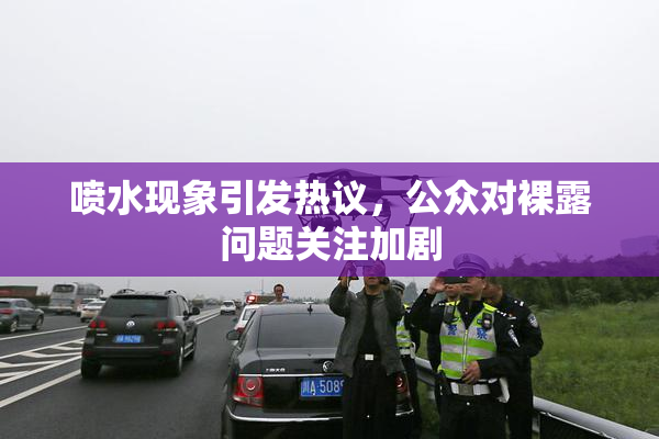 喷水现象引发热议，公众对裸露问题关注加剧