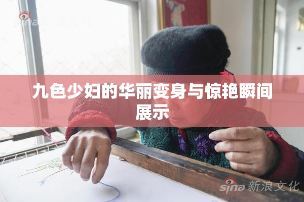 九色少妇的华丽变身与惊艳瞬间展示