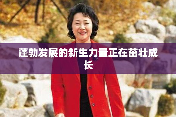 蓬勃发展的新生力量正在茁壮成长
