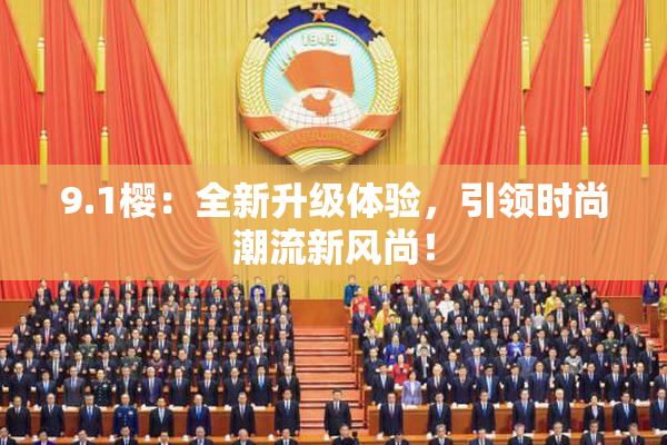 9.1樱：全新升级体验，引领时尚潮流新风尚！