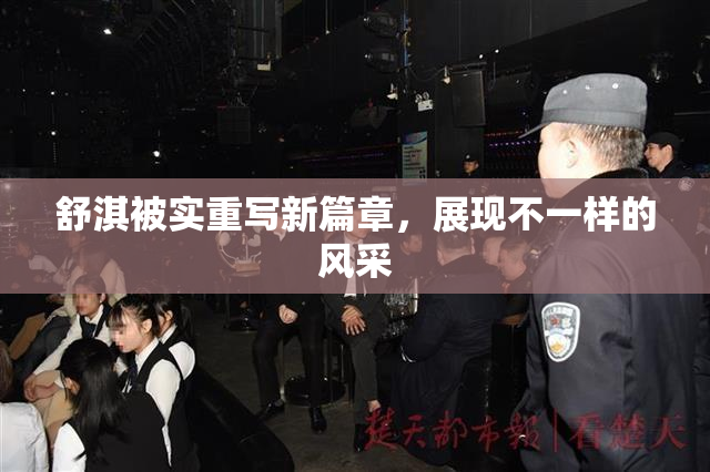 舒淇被实重写新篇章，展现不一样的风采