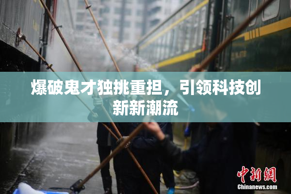 爆破鬼才独挑重担，引领科技创新新潮流