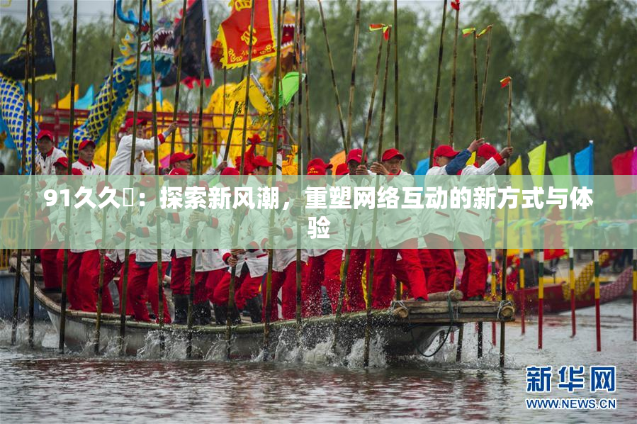 91久久擼：探索新风潮，重塑网络互动的新方式与体验