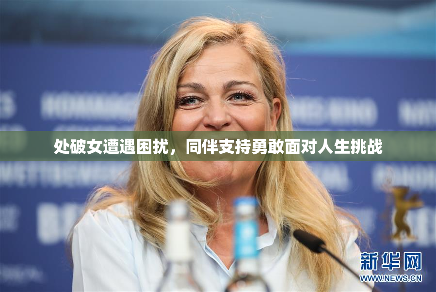 处破女遭遇困扰，同伴支持勇敢面对人生挑战