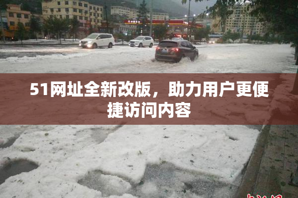 51网址全新改版，助力用户更便捷访问内容