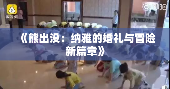 《熊出没：纳雅的婚礼与冒险新篇章》