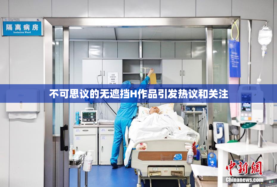 不可思议的无遮挡H作品引发热议和关注