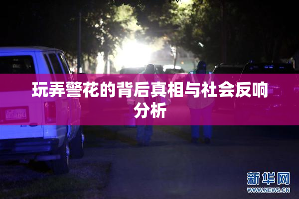 玩弄警花的背后真相与社会反响分析