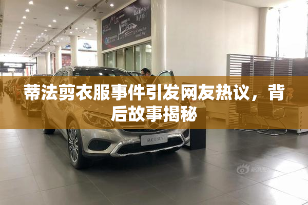 蒂法剪衣服事件引发网友热议，背后故事揭秘
