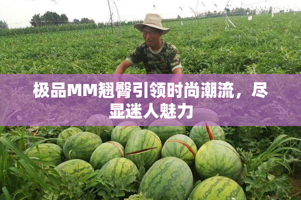 极品MM翘臀引领时尚潮流，尽显迷人魅力