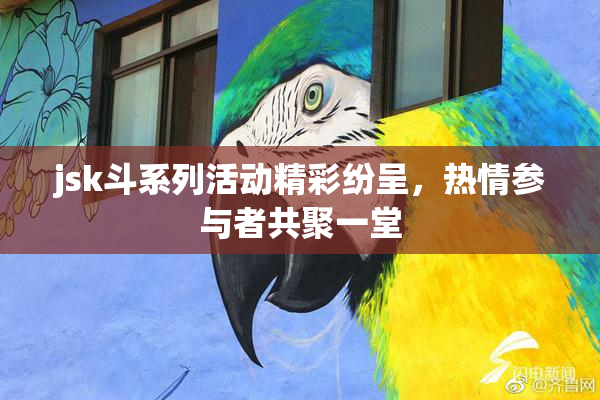 jsk斗系列活动精彩纷呈，热情参与者共聚一堂