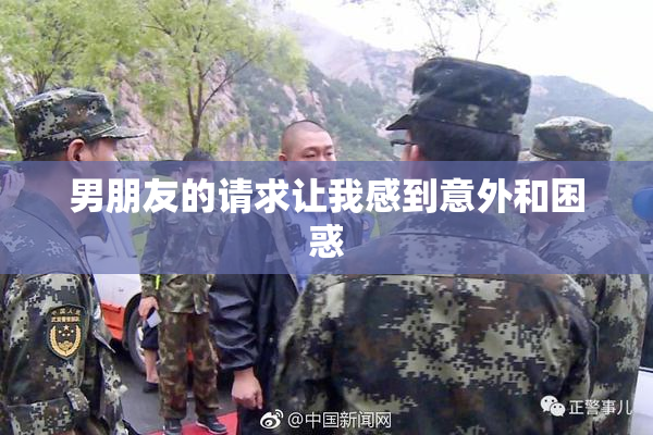 男朋友的请求让我感到意外和困惑