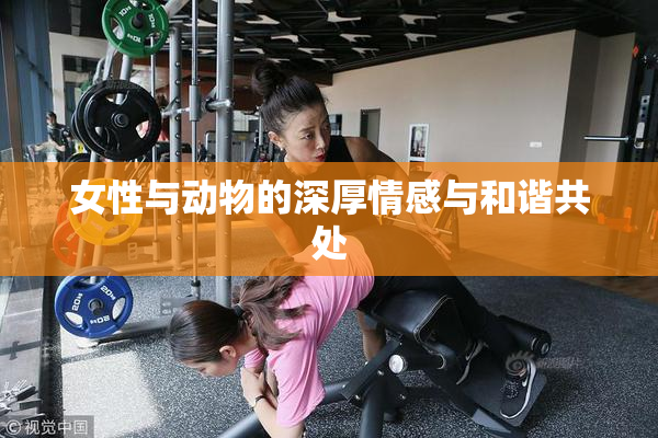 女性与动物的深厚情感与和谐共处