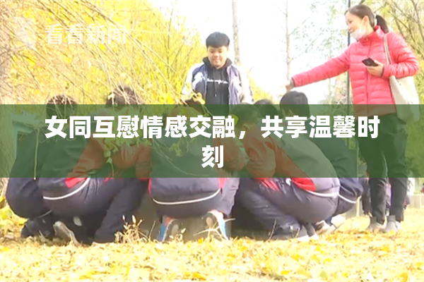 女同互慰情感交融，共享温馨时刻